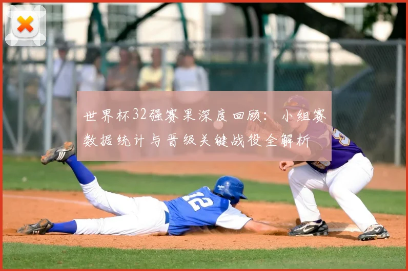 世界杯32强赛果深度回顾:小组赛数据统计与晋级关键战役全解析
