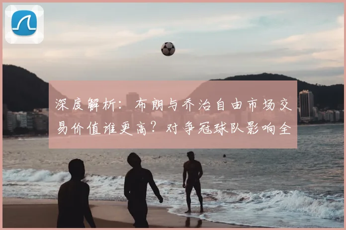 深度解析：布朗与乔治自由市场交易价值谁更高？对争冠球队影响全预测