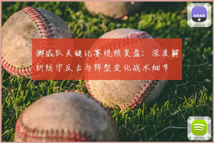 挪威队关键比赛视频复盘：深度解析防守反击与阵型变化战术细节